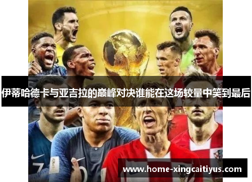 伊蒂哈德卡与亚吉拉的巅峰对决谁能在这场较量中笑到最后