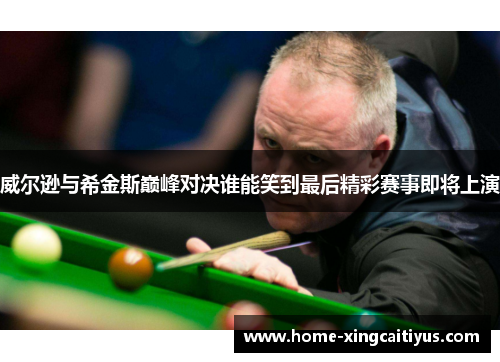 威尔逊与希金斯巅峰对决谁能笑到最后精彩赛事即将上演