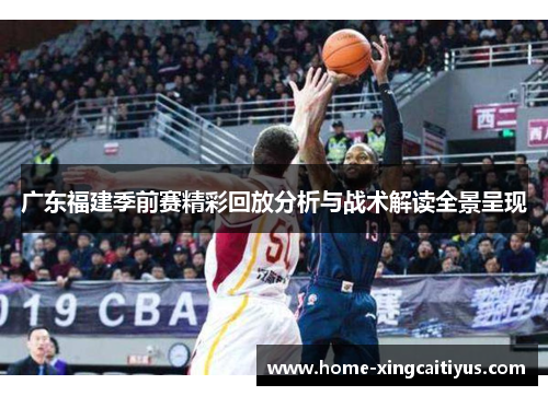 广东福建季前赛精彩回放分析与战术解读全景呈现