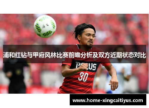 浦和红钻与甲府风林比赛前瞻分析及双方近期状态对比